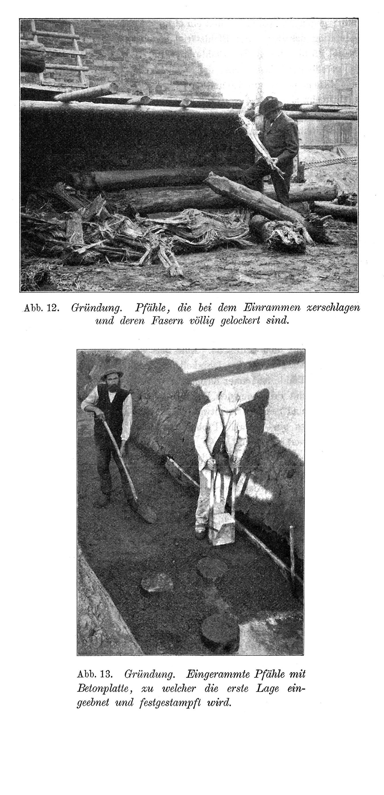 Abb. 12. Pfähle, die bei dem Einrammen zerschlagen und deren Fasern völlig gelockert sind. // Abb. 13. Eingerammte Pfähle mit Betonplatte, zu welcher die erste Lage eingeebnet und festgestampft wird.
