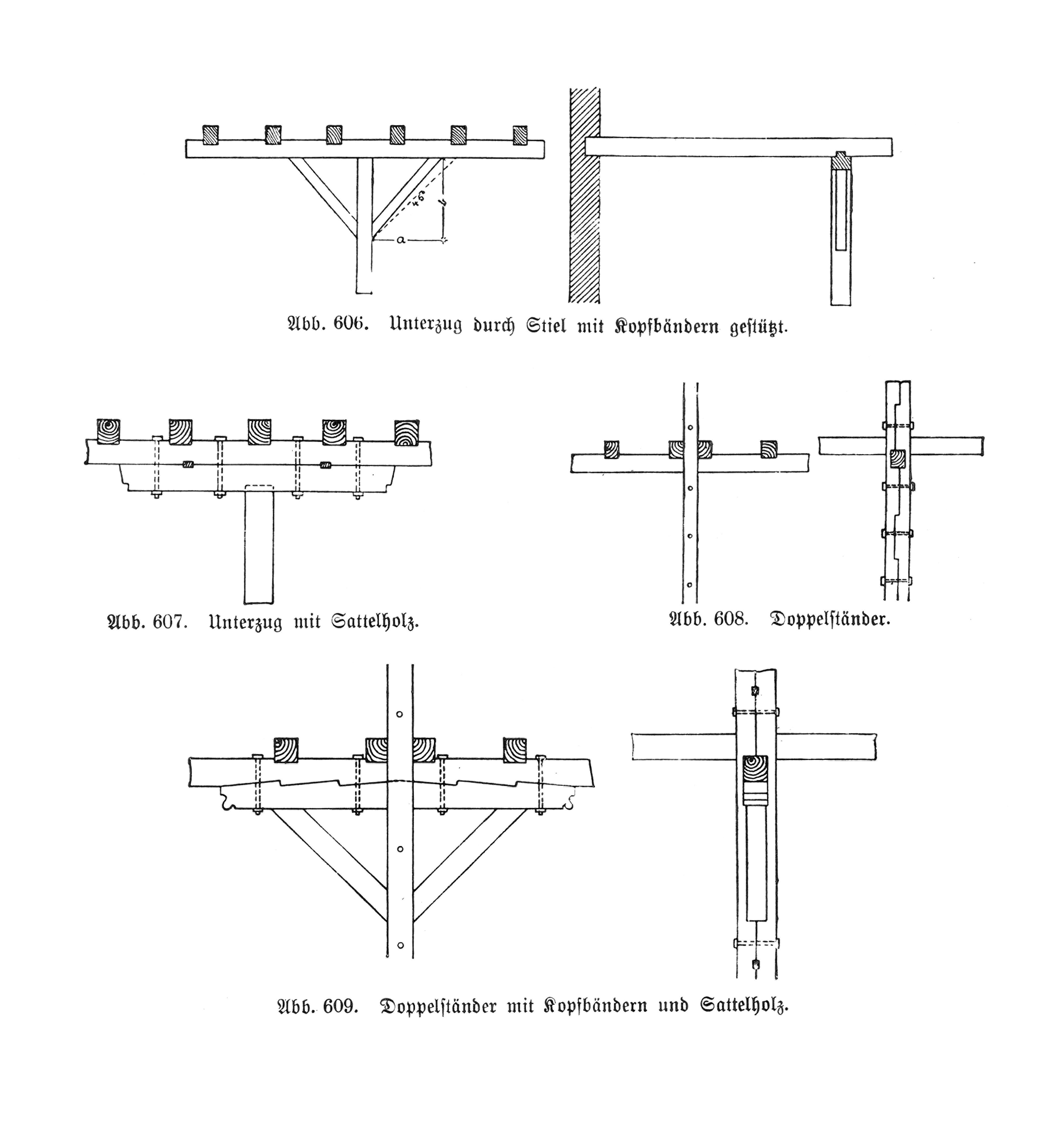 Abb. 606. Unterzug durch Stiel mit Kopfbändern gestützt. // Abb. 607. Unterzug mit Sattelholz // Abb. 608. Doppelständer // Abb. 609. Doppelständer mit Kopfbändern und Sattelholz.