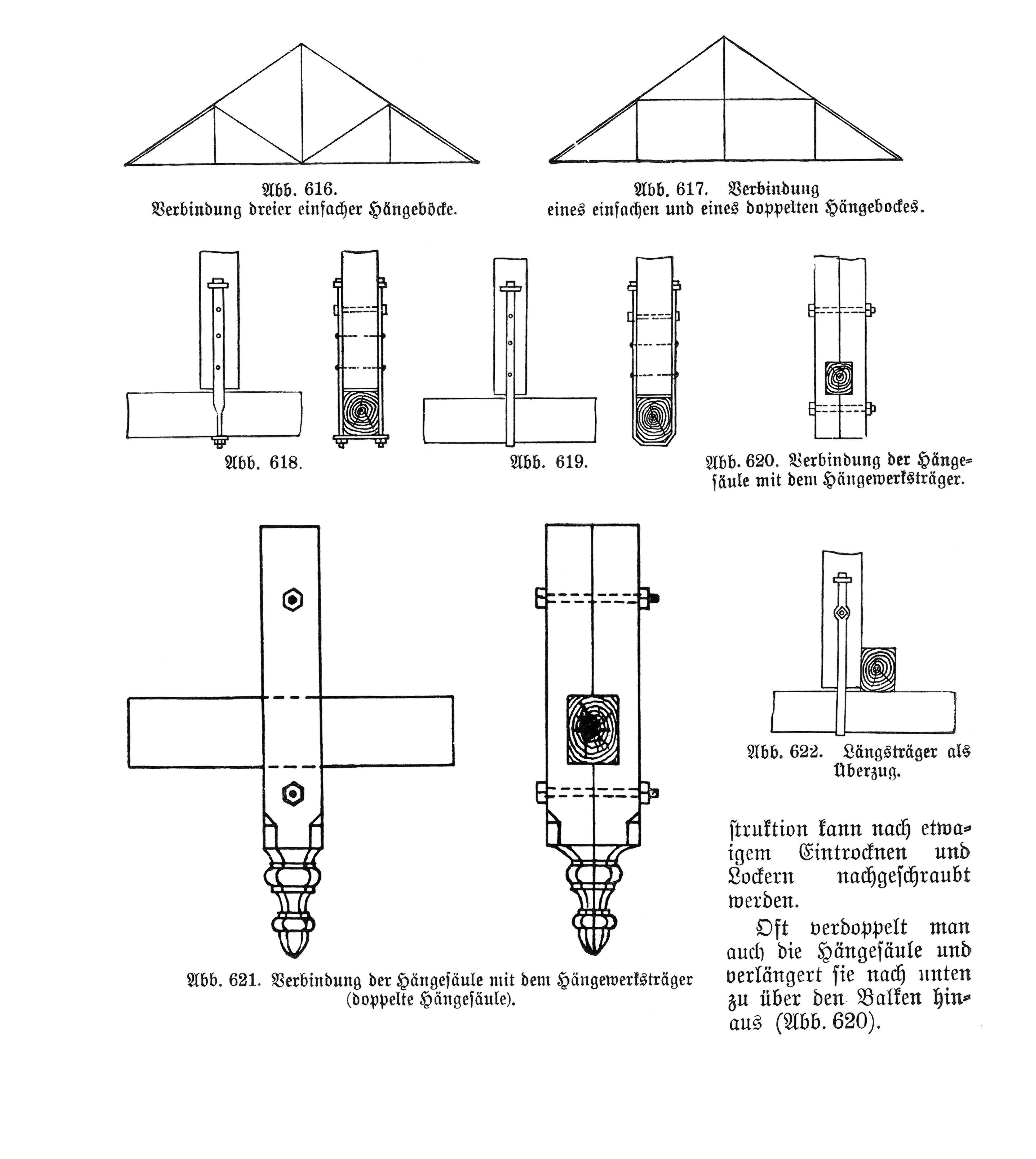 Abb. 616. Verbindung dreier einfacher Hängeböcke. // Abb. 617. Verbindung eines einfachen und eines doppelten Hängebocks. // Abb. 618. // Abb. 619. // Abb. 620. Verbindung der Hängesäule mit dem Hängewerksträger // Abb. 621. Verbindung der Hängesäule mit dem Hängewerksträger (doppelte Hängesäule). // Abb. 622. Längsträger als Überzug.