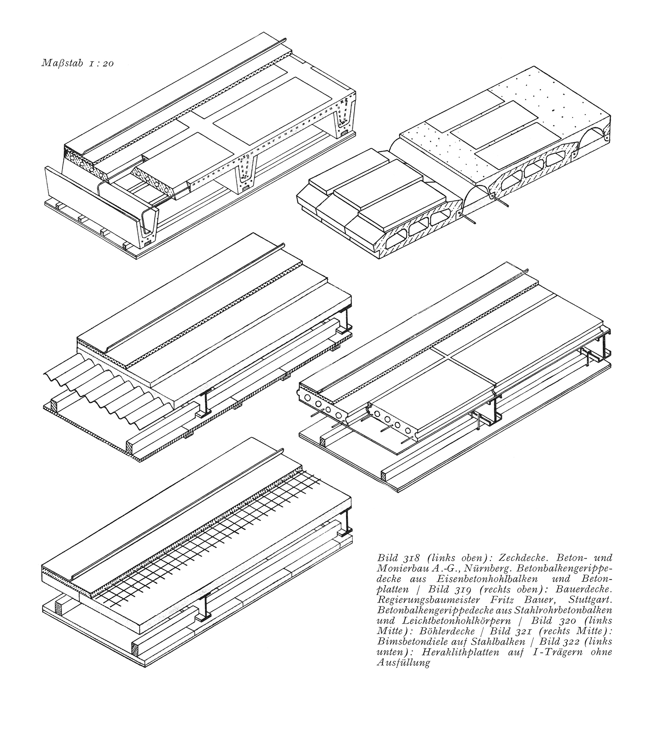 Bild 318 (links oben): Zechdecke. Beton- und Monierbau A.-G., Nürnberg. Betonbalkengerippedecke aus Eisenbetonhohlbalken und Betonplatten // Bild 319 (rechts oben): Bauerdecke. Regierungsbaumeister Fritz Bauer, Stuttgart. Betonbalkengerippedecke aus Stahlrohrbetonbalken und Leichtbetonhohlkörpern // Bild 320 (links Mitte): Böhlerdecke // Bild 321 (rechts Mitte): Bimsbetondiele auf Stahlbalken // Bild 322 (links unten): Heraklithplatten auf I-Trägern ohne Ausfüllung