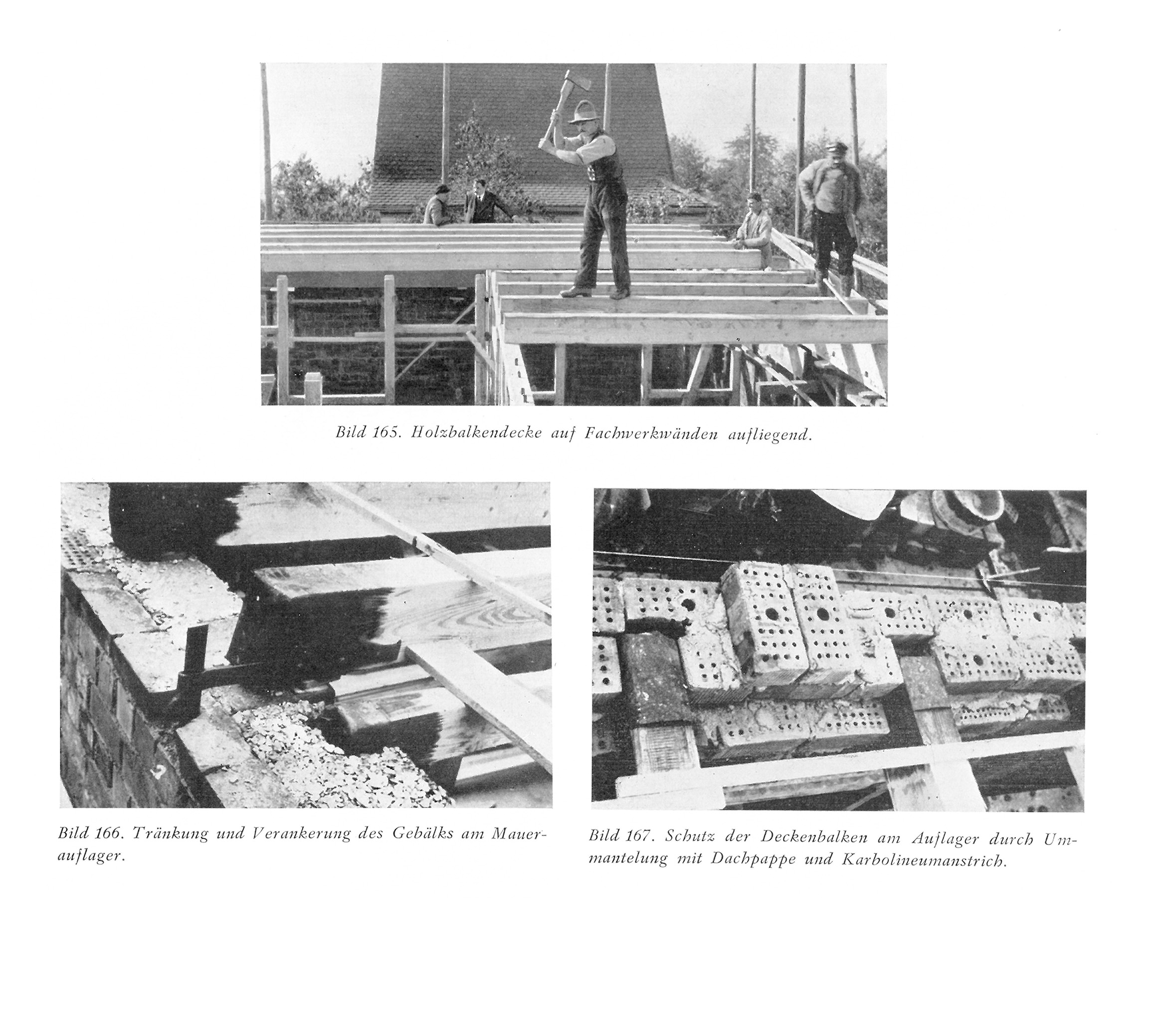 Bild 165. Holzbalkendecke auf Fachwerkwänden aufliegend. // Bild 166. Tränkung und Verankerung des Gebälks am Mauerauflager. // Bild 167. Schutz der Deckenbalken am Auflager durch Ummantelung mit Dachpappe und Karbolineumanstrich.