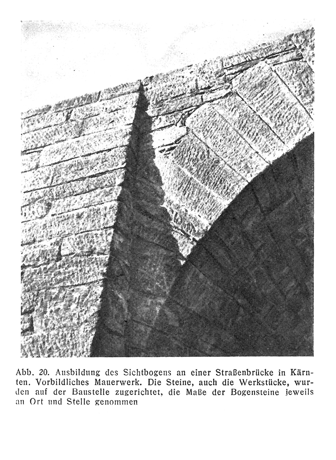 Abb. 20. Ausbildung des Sichtbogens an einer Straßenbrücke in Kärnten. Vorbildliches Mauerwerk. Die Steine, auch die Werkstücke, wurden auf der Baustelle zugerichtet, die Maße der Bogensteine jeweils an Ort und Stelle genommen