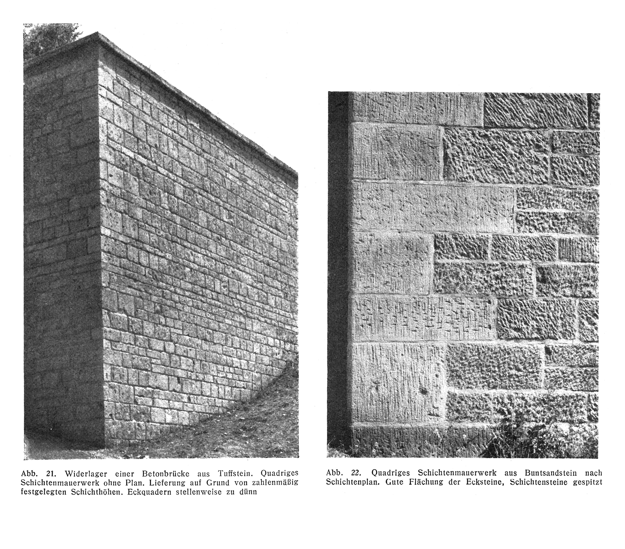 Abb. 21. Widerlager einer Betonbrücke aus Tuffstein. Quadriges Schichtenmauerwerk ohne Plan. Lieferung auf Grund von zahlenmäßig festgelegten Schichthöhen. Eckquadern stellenweise zu dünn // Abb. 22. Quadriges Schichtenmauerwerk aus Buntsandstein nach Schichtenplan. Gute Flächung der Ecksteine, Schichtensteine gespitzt