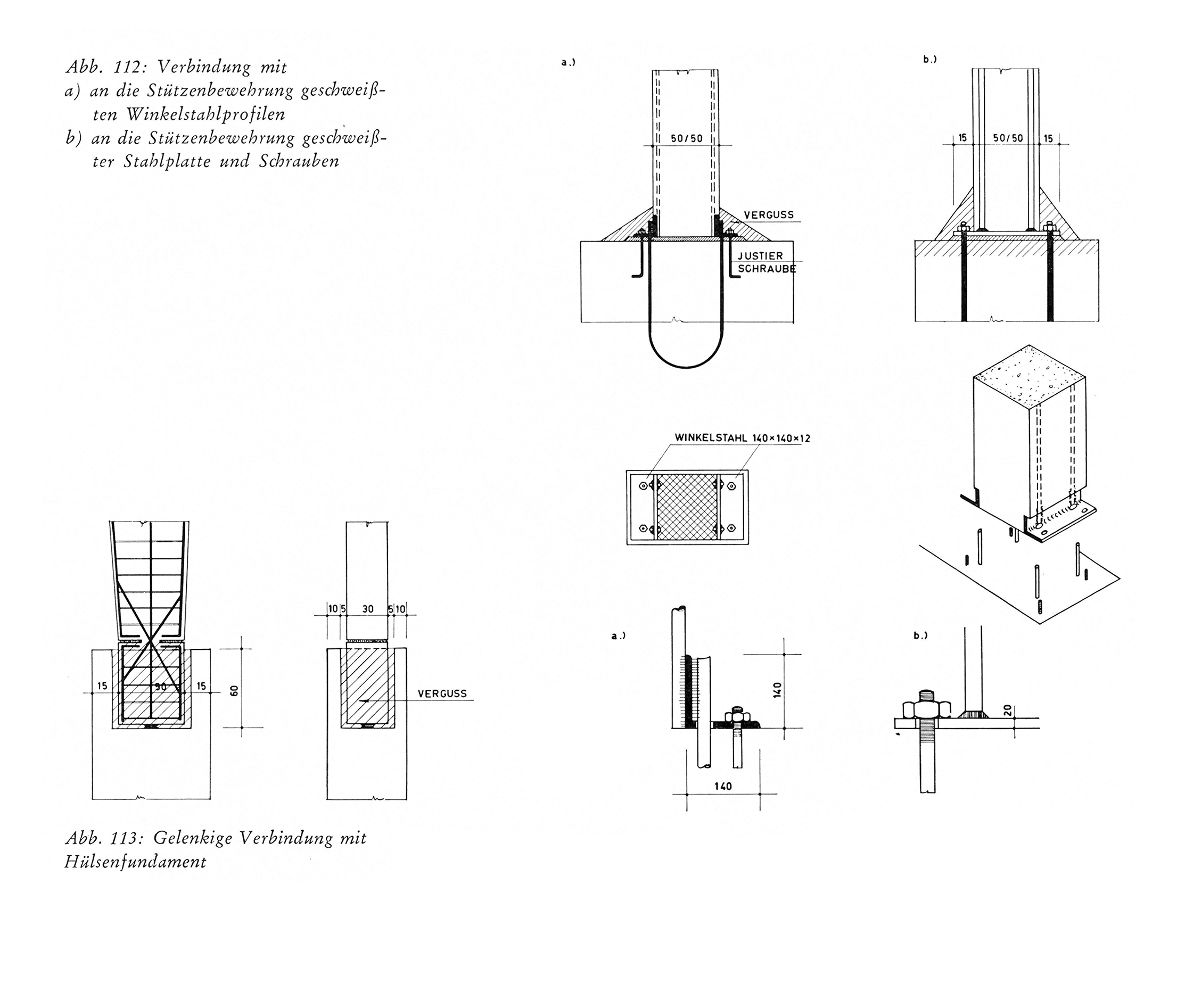 Abb. 112: Verbindung mit a) an die Stützenbewehrung geschweißten Winkelstahlprofilen b) an die Stützenbewehrung geschweißter Stahlplatte und Schrauben. 
Abb. 113: Gelenkige Verbindung mit Hülsenfundament.
