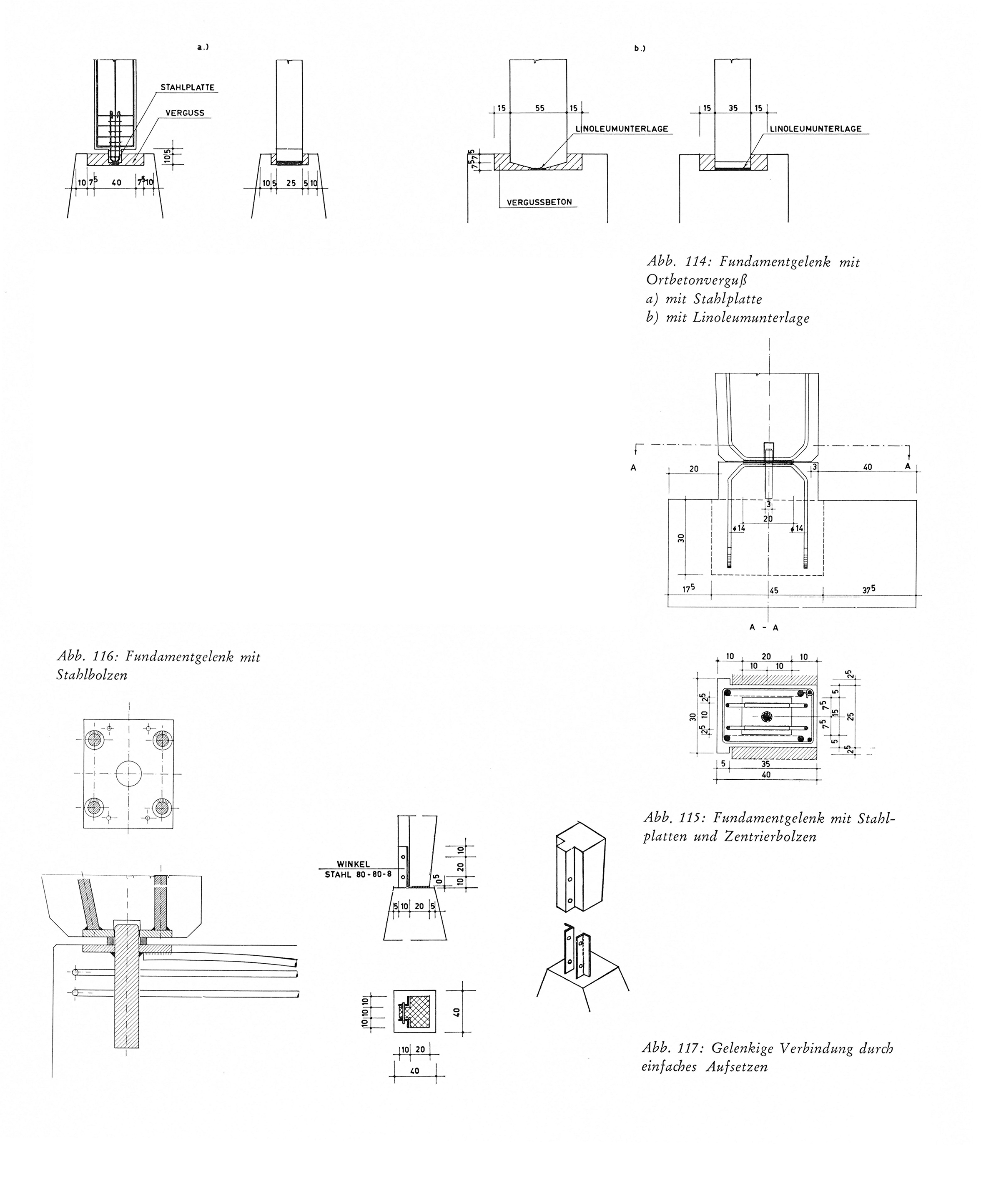 Abb. 114: Fundamentgelenk mit Ortbetonverguß a) mit Stahlplatte b) mit Linoleumunterlage 
Abb. 115: Fundamentgelenk mit Stahlplatten und Zentrierbolzen. 
Abb. 116: Fundamentgelenk mit Stahlbolzen. 
Abb. 117: Gelenkige Verbindung durch einfaches Aufsetzen.